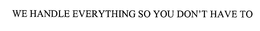 WE HANDLE EVERYTHING SO YOU DON'T HAVE TO trademark