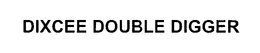 DIXCEE DOUBLE DIGGER trademark