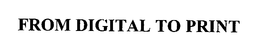 FROM DIGITAL TO PRINT trademark