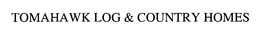 TOMAHAWK LOG & COUNTRY HOMES trademark