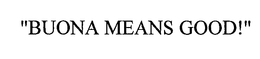 "BUONA MEANS GOOD!" trademark