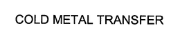COLD METAL TRANSFER trademark