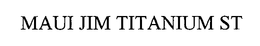 MAUI JIM TITANIUM ST trademark