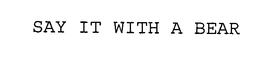 SAY IT WITH A BEAR trademark