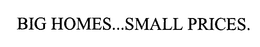 BIG HOMES...SMALL PRICES. trademark