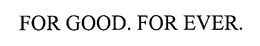 FOR GOOD. FOR EVER. trademark