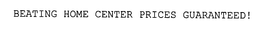 BEATING HOME CENTER PRICES GUARANTEED! trademark
