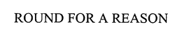 ROUND FOR A REASON trademark