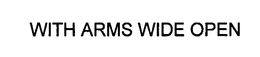 WITH ARMS WIDE OPEN trademark
