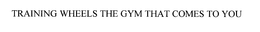 TRAINING WHEELS THE GYM THAT COMES TO YOU trademark