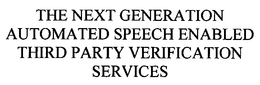 THE NEXT GENERATION AUTOMATED SPEECH ENABLED THIRD PARTY VERIFICATION SERVICES trademark
