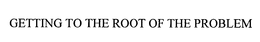 GETTING TO THE ROOT OF THE PROBLEM trademark