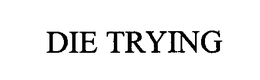 DIE TRYING trademark