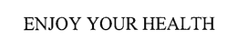 ENJOY YOUR HEALTH trademark