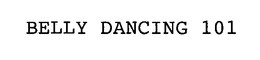 BELLY DANCING 101 trademark