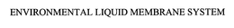 ENVIRONMENTAL LIQUID MEMBRANE SYSTEM trademark