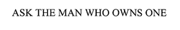 ASK THE MAN WHO OWNS ONE trademark