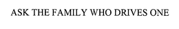 ASK THE FAMILY WHO DRIVES ONE trademark