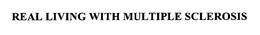REAL LIVING WITH MULTIPLE SCLEROSIS trademark
