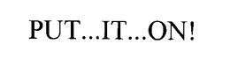 PUT...IT...ON! trademark