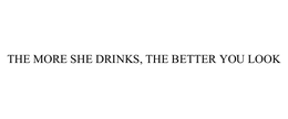THE MORE SHE DRINKS, THE BETTER YOU LOOK trademark