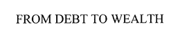 FROM DEBT TO WEALTH trademark
