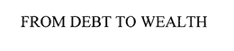 FROM DEBT TO WEALTH trademark