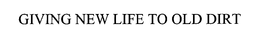GIVING NEW LIFE TO OLD DIRT trademark