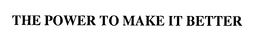 THE POWER TO MAKE IT BETTER trademark