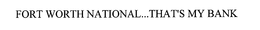 FORT WORTH NATIONAL...THAT'S MY BANK trademark