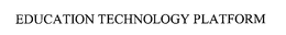 EDUCATION TECHNOLOGY PLATFORM trademark