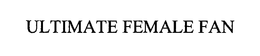 ULTIMATE FEMALE FAN trademark