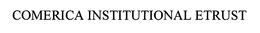 COMERICA INSTITUTIONAL ETRUST trademark