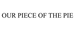 OUR PIECE OF THE PIE trademark