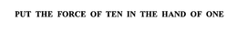 PUT THE FORCE OF TEN IN THE HAND OF ONE trademark