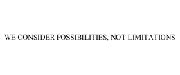 WE CONSIDER POSSIBILITIES, NOT LIMITATIONS trademark