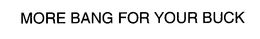 MORE BANG FOR YOUR BUCK trademark