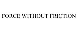 FORCE WITHOUT FRICTION trademark