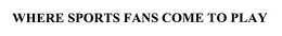 WHERE SPORTS FANS COME TO PLAY trademark