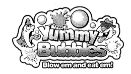 YUMMY BUBBLES BLOW EM AND EAT EM! trademark