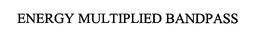ENERGY MULTIPLIED BANDPASS trademark