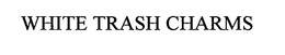WHITE TRASH CHARMS trademark