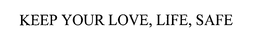 KEEP YOUR LOVE, LIFE, SAFE trademark