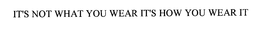 IT'S NOT WHAT YOU WEAR IT'S HOW YOU WEAR IT trademark