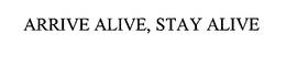 ARRIVE ALIVE, STAY ALIVE trademark