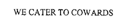 WE CATER TO COWARDS trademark