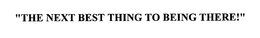 "THE NEXT BEST THING TO BEING THERE!" trademark