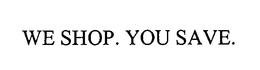 WE SHOP. YOU SAVE. trademark