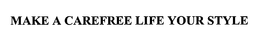 MAKE A CAREFREE LIFE YOUR STYLE trademark