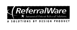 REFERRALWARE AUTOMATED PATIENT REFERRAL SOLUTIONS A SOLUTIONS BY DESIGN PRODUCT trademark